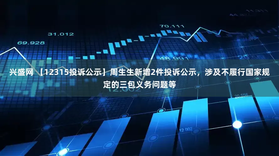兴盛网 【12315投诉公示】周生生新增2件投诉公示，涉及不履行国家规定的三包义务问题等