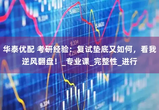 华泰优配 考研经验：复试垫底又如何，看我逆风翻盘！_专业课_完整性_进行