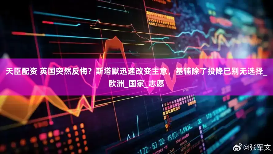 天臣配资 英国突然反悔？斯塔默迅速改变主意，基辅除了投降已别无选择_欧洲_国家_志愿