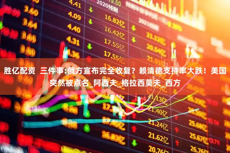 胜亿配资  三件事:俄方宣布完全收复？赖清德支持率大跌！美国突然被点名_阿西夫_格拉西莫夫_西方