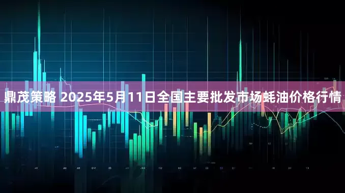 鼎茂策略 2025年5月11日全国主要批发市场蚝油价格行情