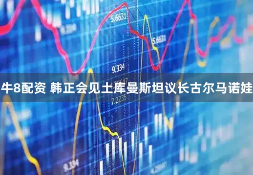 牛8配资 韩正会见土库曼斯坦议长古尔马诺娃