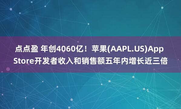 点点盈 年创4060亿！苹果(AAPL.US)App Store开发者收入和销售额五年内增长近三倍