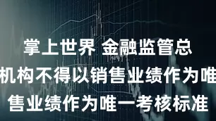 掌上世界 金融监管总局：金融机构不得以销售业绩作为唯一考核标准