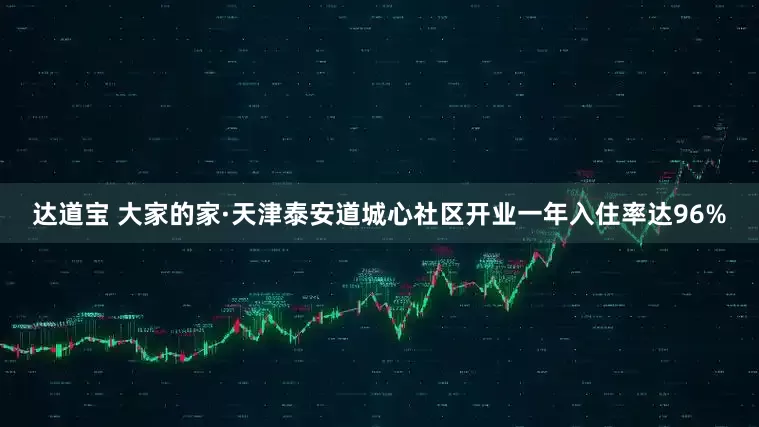 达道宝 大家的家·天津泰安道城心社区开业一年入住率达96%