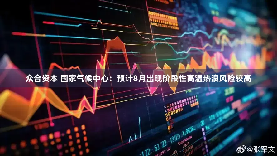 众合资本 国家气候中心：预计8月出现阶段性高温热浪风险较高