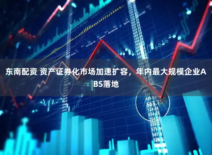东南配资 资产证券化市场加速扩容，年内最大规模企业ABS落地