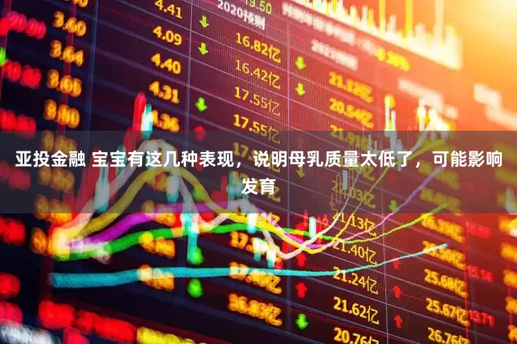 亚投金融 宝宝有这几种表现，说明母乳质量太低了，可能影响发育