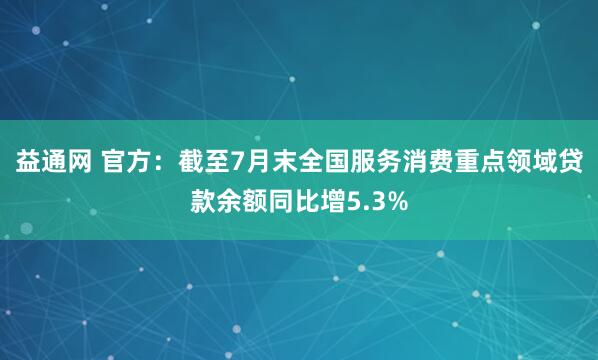 益通网 官方：截至7月末全国服务消费重点领域贷款余额同比增5.3%