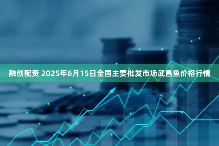 融创配资 2025年6月15日全国主要批发市场武昌鱼价格行情