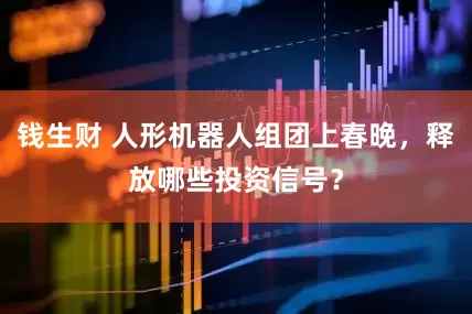 钱生财 人形机器人组团上春晚，释放哪些投资信号？