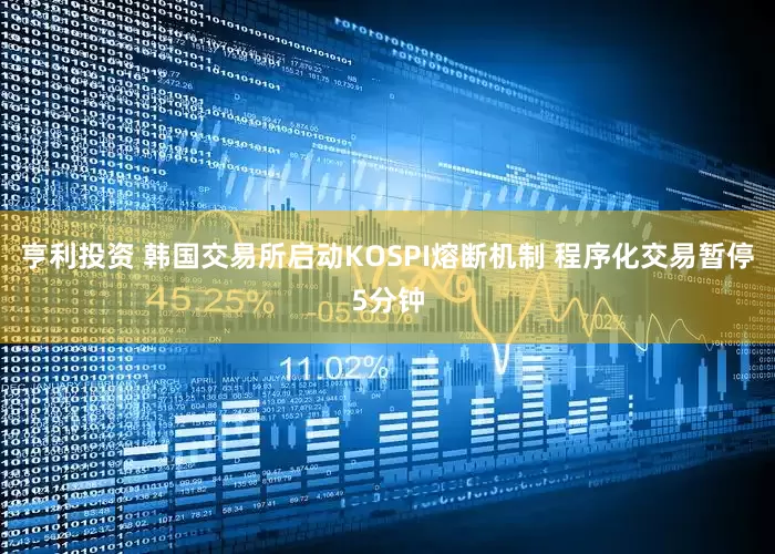 亨利投资 韩国交易所启动KOSPI熔断机制 程序化交易暂停5分钟